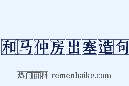 和马仲房出塞造句是什么意思的图片